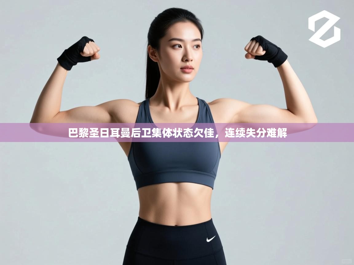 巴黎圣日耳曼后卫集体状态欠佳，连续失分难解  第1张